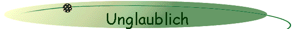 Unglaublich